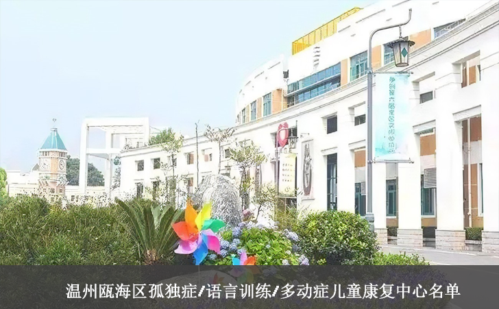温州瓯海区孤独症/语言训练/多动症儿童康复中心名单 温州瓯海区孤独症/语言训练/多动症儿童康复中心名单