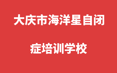 大庆市海洋星自闭症培训学校_大庆让胡路区自闭症儿童康复/语言训练怎么选?